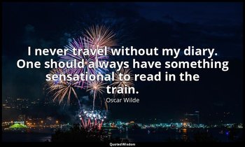 I never travel without my diary. One should always have something sensational to — Oscar Wilde