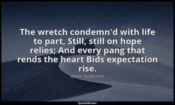 The wretch condemn'd with life to part, Still, still on hope relies; And every p — Oliver Goldsmith
