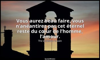Vous aurez beau faire, vous n’anéantirez pas cet éternel reste du cœur de l’homm — The endeavor is vain