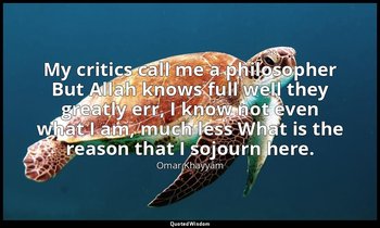 My critics call me a philosopher But Allah knows full well they greatly err, I k — Omar Khayyám