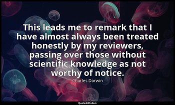 This leads me to remark that I have almost always been treated honestly by my re — Charles Darwin