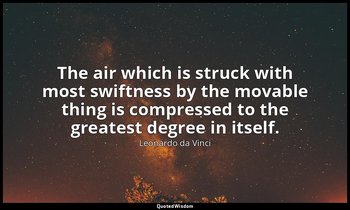 The air which is struck with most swiftness by the movable thing is compressed t — Leonardo da Vinci