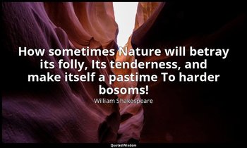 How sometimes Nature will betray its folly, Its tenderness, and make itself a pa — William Shakespeare