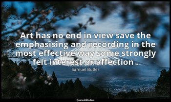 Art has no end in view save the emphasising and recording in the most effective  — Samuel Butler