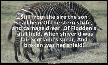 Still from the sire the son shall hear Of the stern strife, and carnage drear, O — Walter Scott