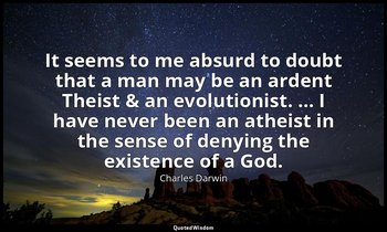 It seems to me absurd to doubt that a man may be an ardent Theist & an evolution — Charles Darwin