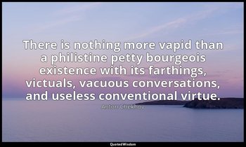 There is nothing more vapid than a philistine petty bourgeois existence with its — Anton Chekhov