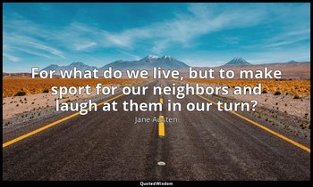 For what do we live, but to make sport for our neighbors and laugh at them in ou — Jane Austen