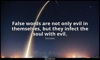 False words are not only evil in themselves, but they infect the soul with evil. — Socrates
