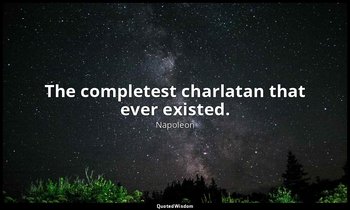 The completest charlatan that ever existed. — Napoleon
