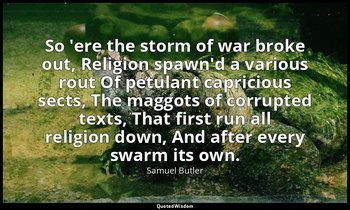 So 'ere the storm of war broke out, Religion spawn'd a various rout Of petulant  — Samuel Butler