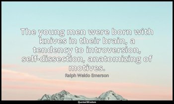 The young men were born with knives in their brain, a tendency to introversion,  — Ralph Waldo Emerson