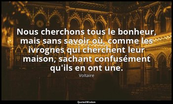 Nous cherchons tous le bonheur, mais sans savoir où, comme les ivrognes qui cher — Voltaire