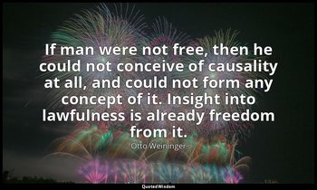 If man were not free, then he could not conceive of causality at all, and could  — Otto Weininger