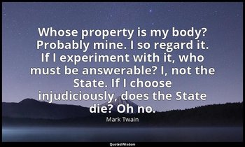 Whose property is my body? Probably mine. I so regard it. If I experiment with i — Mark Twain