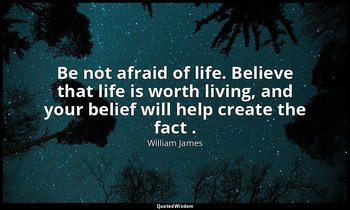 Be not afraid of life. Believe that life is worth living, and your belief will h — William James