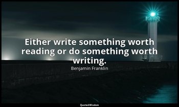 Either write something worth reading or do something worth writing. — Benjamin Franklin