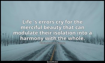 Life 's errors cry for the merciful beauty that can modulate their isolation int — Rabindranath Tagore