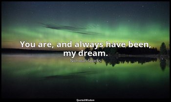 You are, and always have been, my dream. — Nicholas Sparks