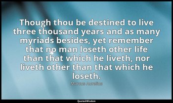 Though thou be destined to live three thousand years and as many myriads besides — Marcus Aurelius