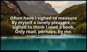 Often have I sighed to measure By myself a lonely pleasure,— Sighed to think I r — William Wordsworth