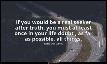If you would be a real seeker after truth, you must at least once in your life d — René Descartes