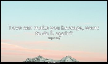 Love can make you hostage, want to do it again? — Sugar Ray