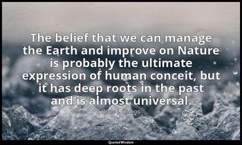 The belief that we can manage the Earth and improve on Nature is probably the ul — Rene J. Dubos