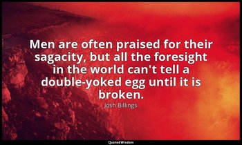 Men are often praised for their sagacity, but all the foresight in the world can — Josh Billings
