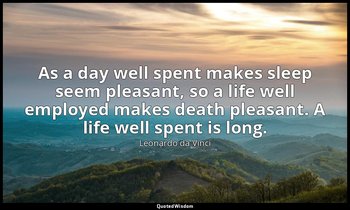 As a day well spent makes sleep seem pleasant, so a life well employed makes dea — Leonardo da Vinci