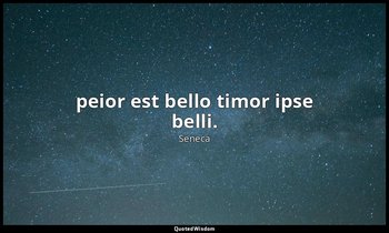 peior est bello timor ipse belli. — Seneca