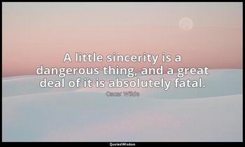 A little sincerity is a dangerous thing, and a great deal of it is absolutely fa — Oscar Wilde
