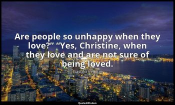 “Are people so unhappy when they love?” “Yes, Christine, when they love and are  — Gaston Leroux