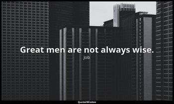 Great men are not always wise. — Job