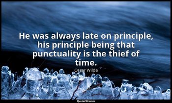 He was always late on principle, his principle being that punctuality is the thi — Oscar Wilde