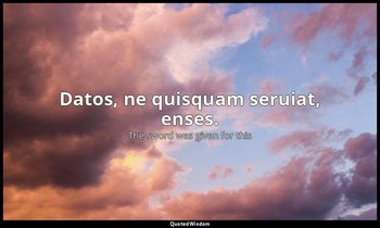 Datos, ne quisquam seruiat, enses. — The sword was given for this