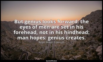 But genius looks forward: the eyes of men are set in his forehead, not in his hi — Ralph Waldo Emerson