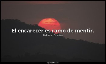 El encarecer es ramo de mentir. — Baltasar Gracián
