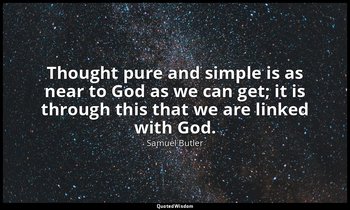 Thought pure and simple is as near to God as we can get; it is through this that — Samuel Butler