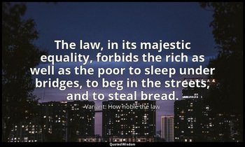 The law, in its majestic equality, forbids the rich as well as the poor to sleep — Variant: How noble the law