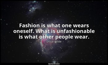 Fashion is what one wears oneself. What is unfashionable is what other people we — Oscar Wilde