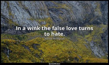 In a wink the false love turns to hate. — Alfred Tennyson