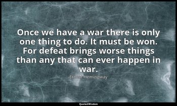 Once we have a war there is only one thing to do. It must be won. For defeat bri — Ernest Hemingway