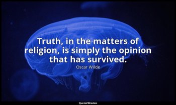 Truth, in the matters of religion, is simply the opinion that has survived. — Oscar Wilde