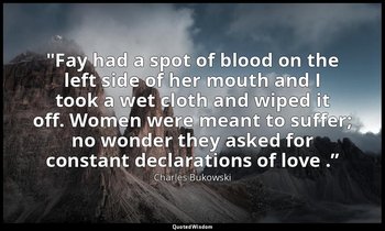 "Fay had a spot of blood on the left side of her mouth and I took a wet cloth an — Charles Bukowski