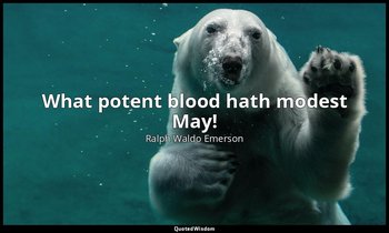 What potent blood hath modest May! — Ralph Waldo Emerson