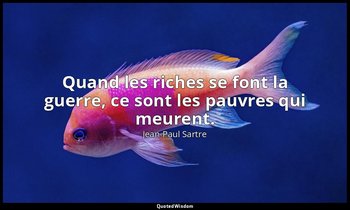 Quand les riches se font la guerre, ce sont les pauvres qui meurent. — Jean-Paul Sartre