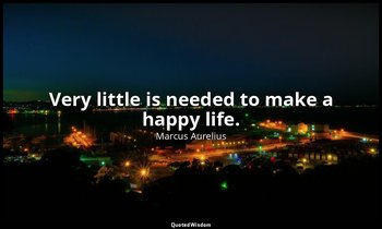 Very little is needed to make a happy life. — Marcus Aurelius