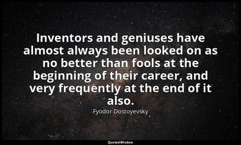Inventors and geniuses have almost always been looked on as no better than fools — Fyodor Dostoyevsky