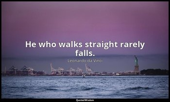 He who walks straight rarely falls. — Leonardo da Vinci